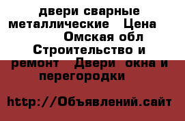 двери сварные металлические › Цена ­ 7 600 - Омская обл. Строительство и ремонт » Двери, окна и перегородки   